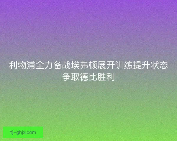 利物浦全力备战埃弗顿展开训练提升状态争取德比胜利