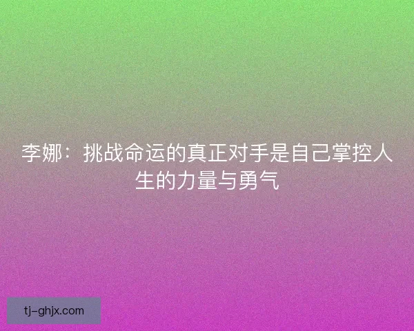 李娜：挑战命运的真正对手是自己掌控人生的力量与勇气