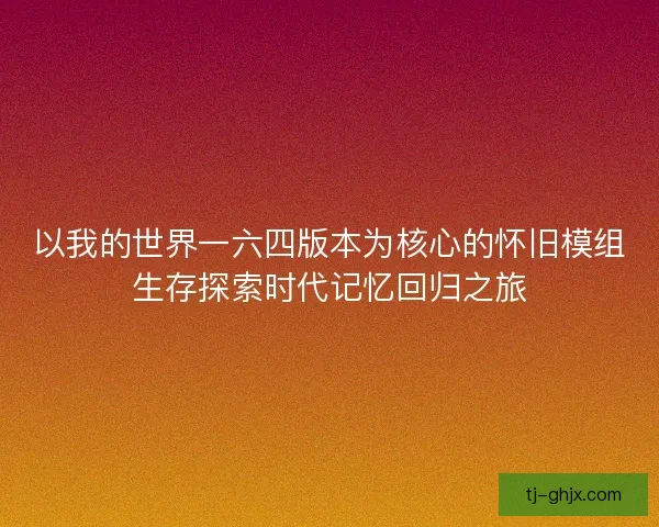 以我的世界一六四版本为核心的怀旧模组生存探索时代记忆回归之旅