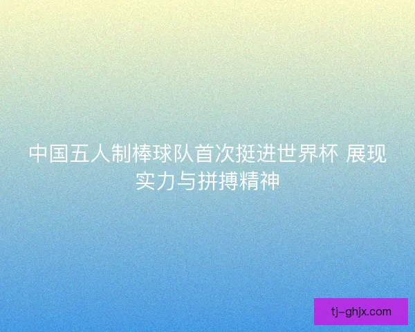 中国五人制棒球队首次挺进世界杯 展现实力与拼搏精神