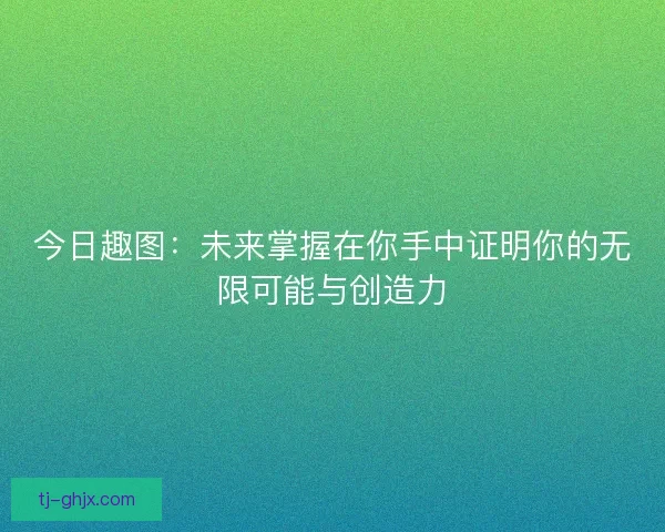 今日趣图：未来掌握在你手中证明你的无限可能与创造力