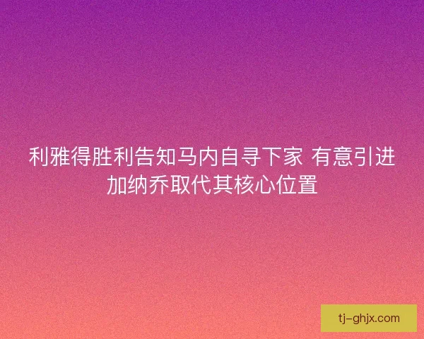 利雅得胜利告知马内自寻下家 有意引进加纳乔取代其核心位置