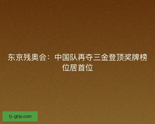 东京残奥会：中国队再夺三金登顶奖牌榜位居首位