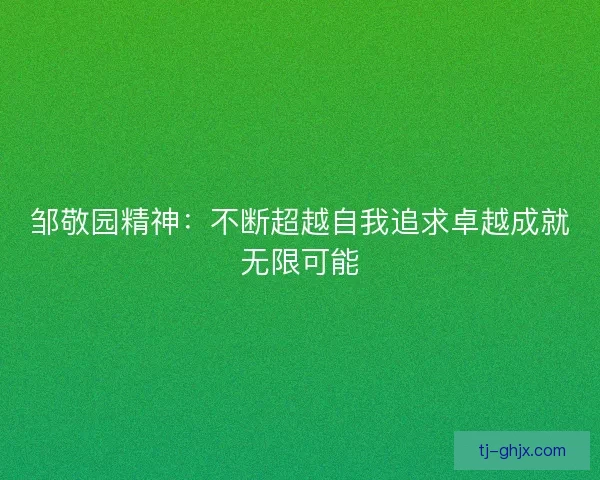 邹敬园精神：不断超越自我追求卓越成就无限可能