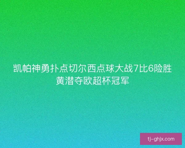 凯帕神勇扑点切尔西点球大战7比6险胜黄潜夺欧超杯冠军 凯帕神勇扑点切尔西点球大战7比6险胜黄潜夺欧超杯冠军